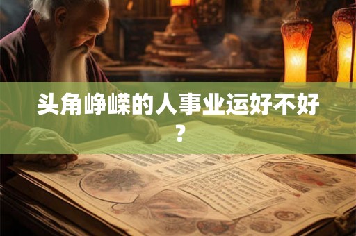 头角峥嵘的人事业运好不好? 头角峥嵘的人事业运好不好?