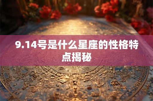 9.14号是什么星座的性格特点揭秘