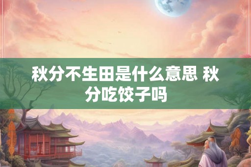 秋分不生田是什么意思 秋分吃饺子吗