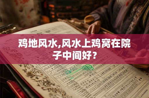 鸡地风水,风水上鸡窝在院子中间好？