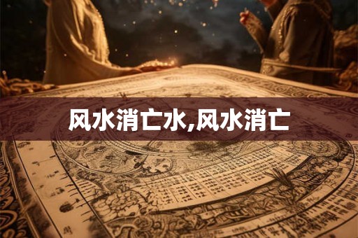 风水消亡水,风水消亡