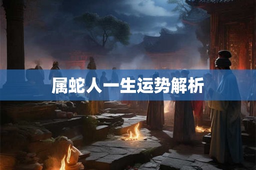 属蛇人一生运势解析
