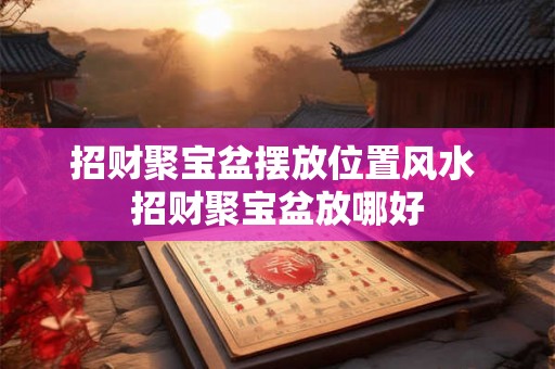 招财聚宝盆摆放位置风水 招财聚宝盆放哪好