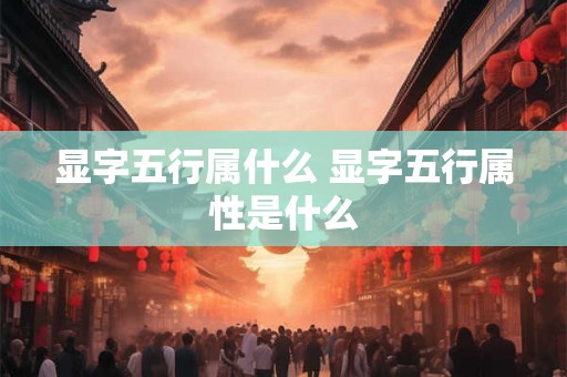 显字五行属什么 显字五行属性是什么 显字五行属什么 显字五行属性是什么