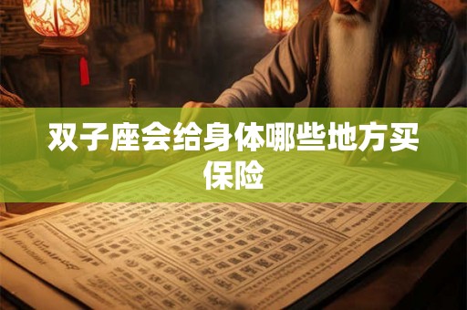 双子座会给身体哪些地方买保险 双子座会给身体哪些地方买保险