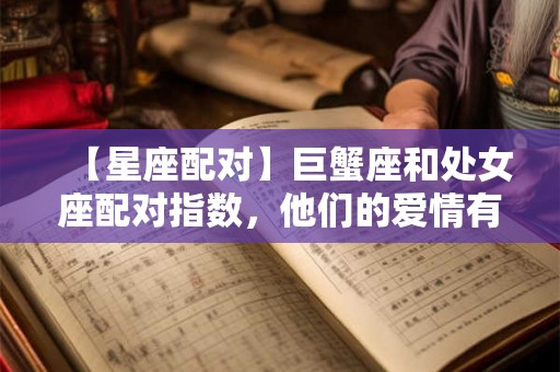 【星座配对】巨蟹座和处女座配对指数，他们的爱情有多理想？