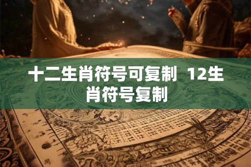 十二生肖符号可复制  12生肖符号复制