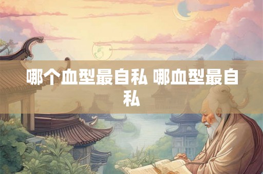哪个血型最自私 哪血型最自私