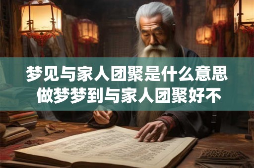 梦见与家人团聚是什么意思 做梦梦到与家人团聚好不好_易安居吉祥网