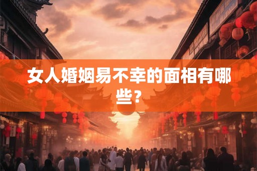 女人婚姻易不幸的面相有哪些？