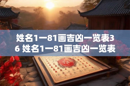 姓名1一81画吉凶一览表36 姓名1一81画吉凶一览表是连姓氏起名吗