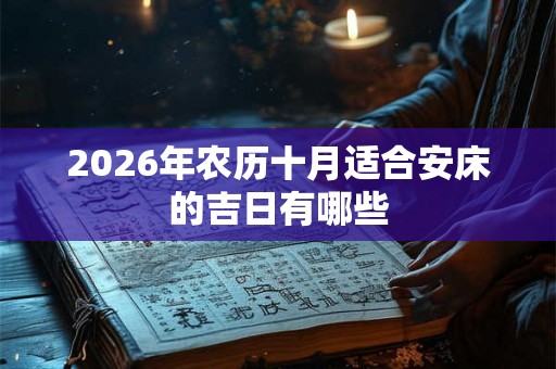 2026年农历十月适合安床的吉日有哪些
