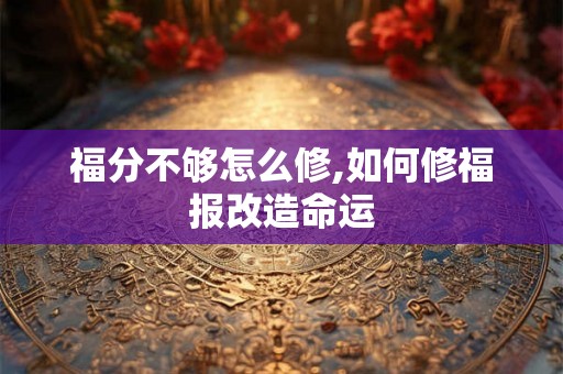 福分不够怎么修,如何修福报改造命运