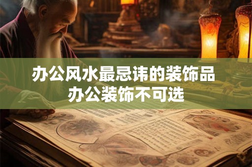 办公风水最忌讳的装饰品 办公装饰不可选