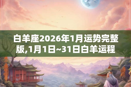 白羊座2026年1月运势完整版,1月1日~31日白羊运程