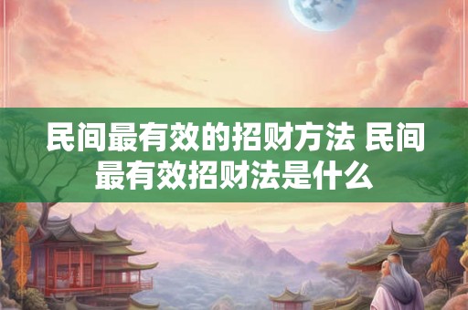 民间最有效的招财方法 民间最有效招财法是什么 民间最有效的招财方法 民间最有效招财法是什么