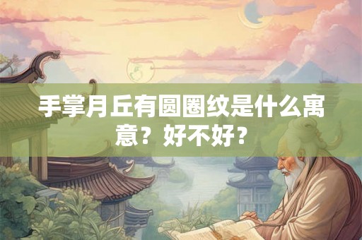 手掌月丘有圆圈纹是什么寓意？好不好？