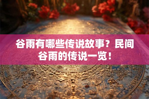 谷雨有哪些传说故事？民间谷雨的传说一览！