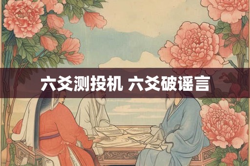 六爻测投机 六爻破谣言