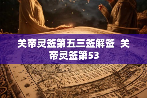 关帝灵签第五三签解签  关帝灵签第53