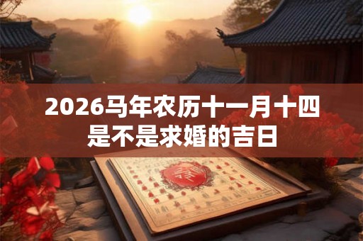 2026马年农历十一月十四是不是求婚的吉日