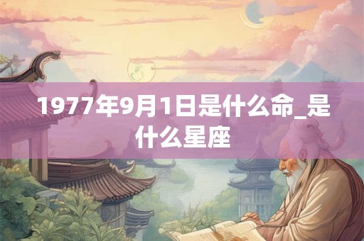 1977年9月1日是什么命_是什么星座