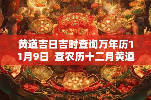 黄道吉日吉时查询万年历11月9日  查农历十二月黄道吉日