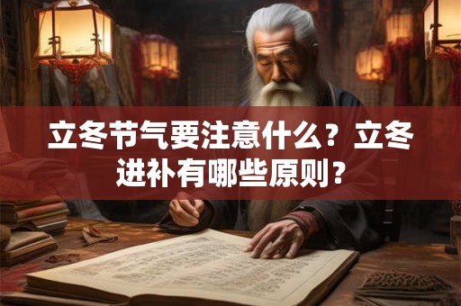 立冬节气要注意什么?立冬进补有哪些原则? 立冬节气要注意什么?立冬进补有哪些原则?