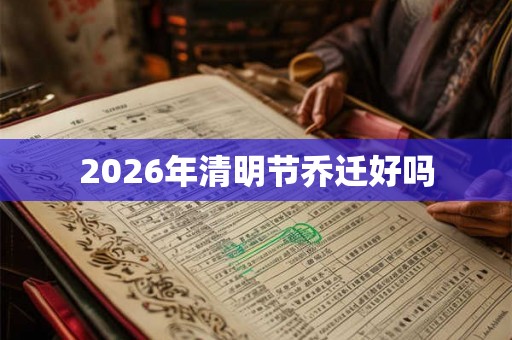 2026年清明节乔迁好吗