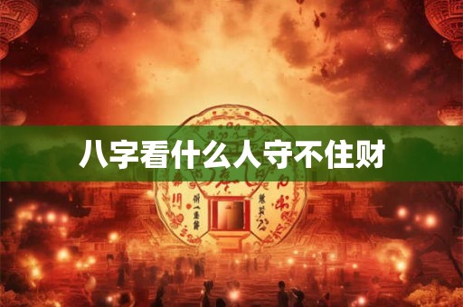 八字看什么人守不住财