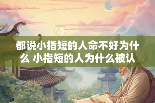 都说小指短的人命不好为什么 小指短的人为什么被认为命不好