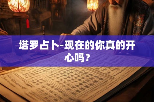 塔罗占卜-现在的你真的开心吗？