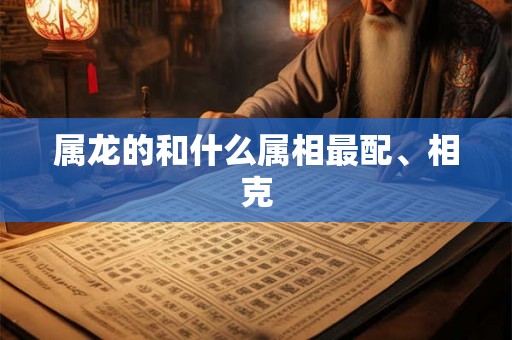 属龙的和什么属相最配、相克