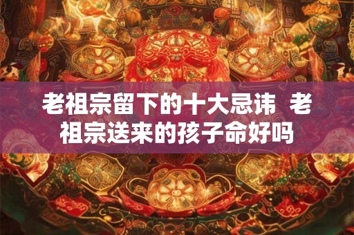 老祖宗留下的十大忌讳  老祖宗送来的孩子命好吗