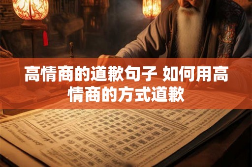 高情商的道歉句子 如何用高情商的方式道歉