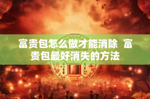 富贵包怎么做才能消除  富贵包最好消失的方法
