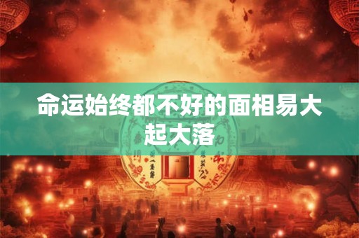 命运始终都不好的面相易大起大落
