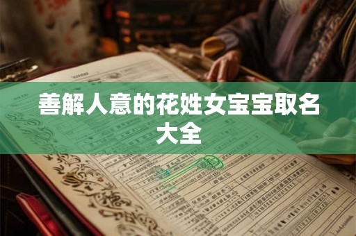 善解人意的花姓女宝宝取名大全 善解人意的花姓女宝宝取名大全