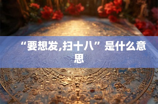“要想发,扫十八”是什么意思