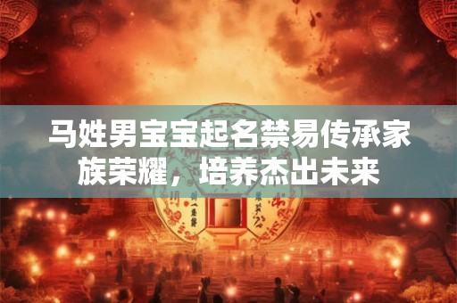 马姓男宝宝起名禁易传承家族荣耀，培养杰出未来