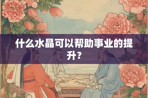 什么水晶可以帮助事业的提升？