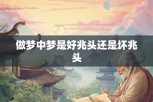 做梦中梦是好兆头还是坏兆头