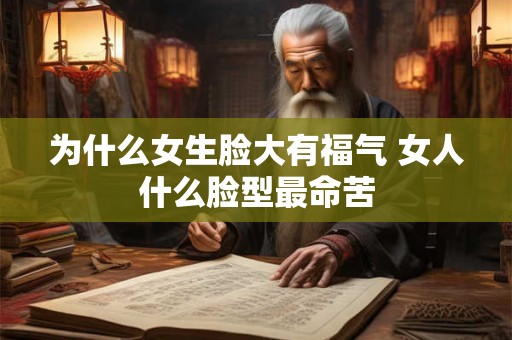 为什么女生脸大有福气 女人什么脸型最命苦