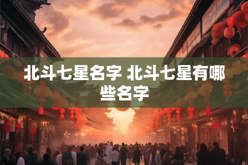 北斗七星名字 北斗七星有哪些名字