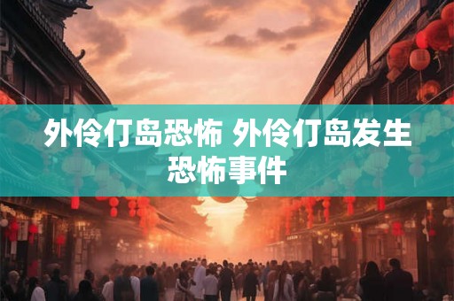 外伶仃岛恐怖 外伶仃岛发生恐怖事件
