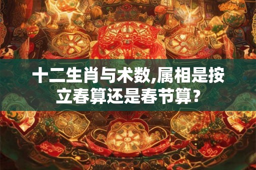 十二生肖与术数,属相是按立春算还是春节算？