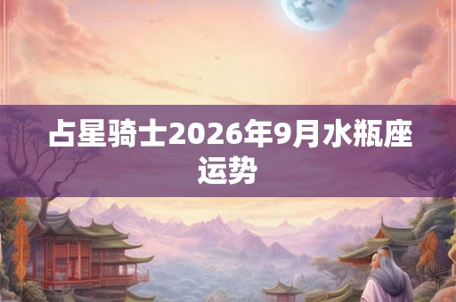 占星骑士2026年9月水瓶座运势