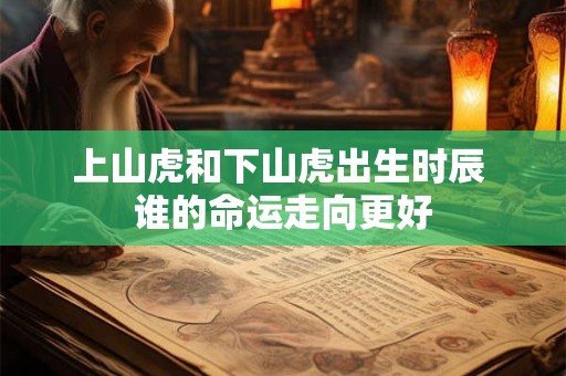 上山虎和下山虎出生时辰 谁的命运走向更好