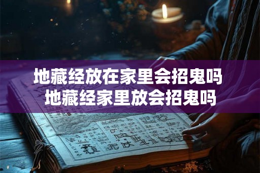 地藏经放在家里会招鬼吗 地藏经家里放会招鬼吗