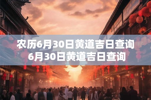 农历6月30日黄道吉日查询 6月30日黄道吉日查询